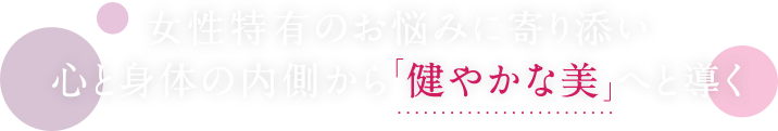 女性特有のお悩みに寄り添い心と身体の内側から「健やかな美」へと導く